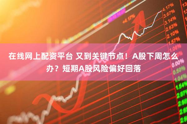 在线网上配资平台 又到关键节点！A股下周怎么办？短期A股风险偏好回落
