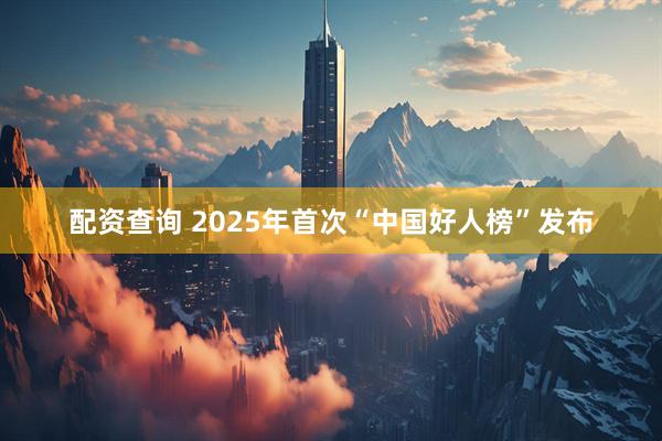 配资查询 2025年首次“中国好人榜”发布