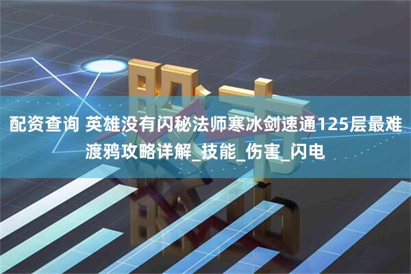 配资查询 英雄没有闪秘法师寒冰剑速通125层最难渡鸦攻略详解_技能_伤害_闪电
