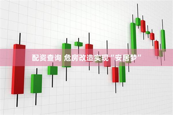 配资查询 危房改造实现“安居梦”