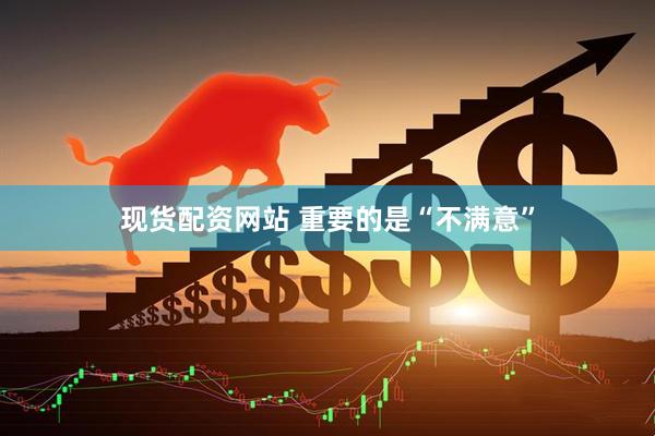 现货配资网站 重要的是“不满意”