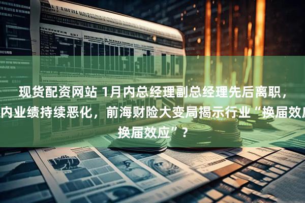 现货配资网站 1月内总经理副总经理先后离职，三年内业绩持续恶化，前海财险大变局揭示行业“换届效应”？