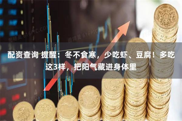 配资查询 提醒：冬不食寒，少吃虾、豆腐！多吃这3样，把阳气藏进身体里