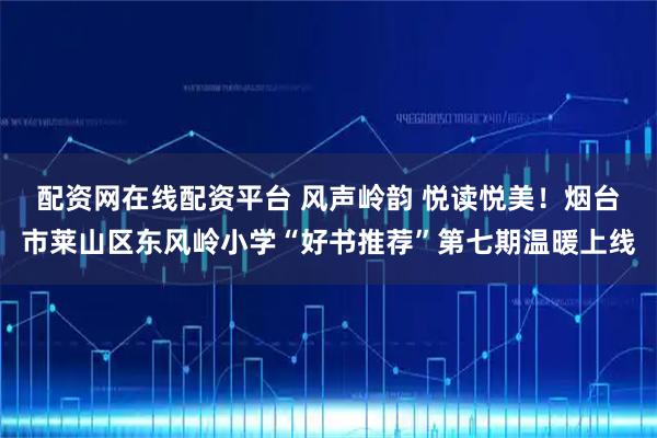 配资网在线配资平台 风声岭韵 悦读悦美！烟台市莱山区东风岭小学“好书推荐”第七期温暖上线