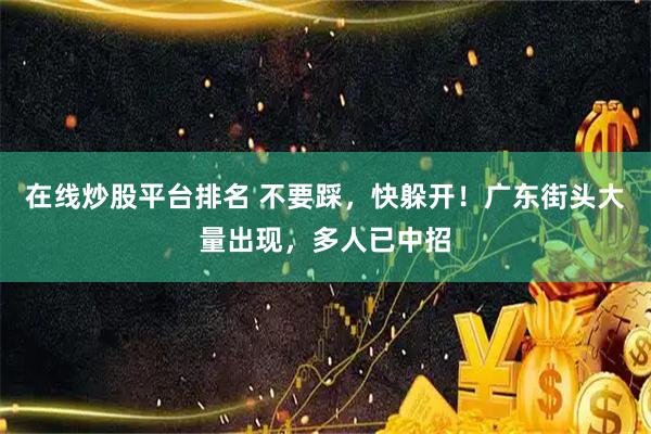 在线炒股平台排名 不要踩，快躲开！广东街头大量出现，多人已中招