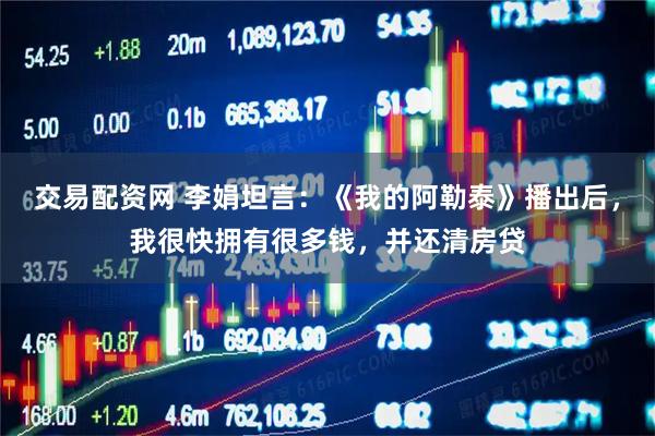 交易配资网 李娟坦言：《我的阿勒泰》播出后，我很快拥有很多钱，并还清房贷