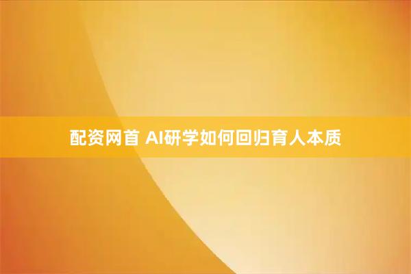 配资网首 AI研学如何回归育人本质