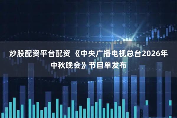 炒股配资平台配资 《中央广播电视总台2026年中秋晚会》节目单发布