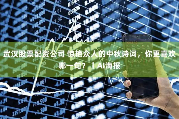 武汉股票配资公司 惊艳众人的中秋诗词，你更喜欢哪一句？丨AI海报