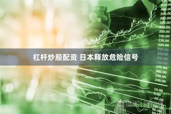 杠杆炒股配资 日本释放危险信号